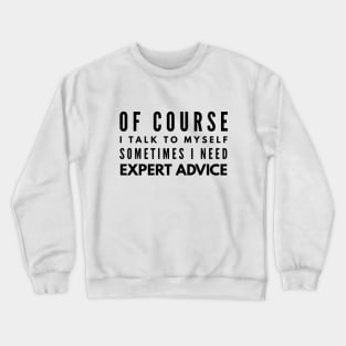 Of Course I Talk To Myself Sometimes I Need Expert Advice - Funny Sayings Crewneck Sweatshirt